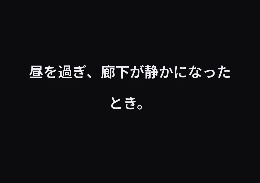 昼を過ぎ、廊下が静かになったとき。
