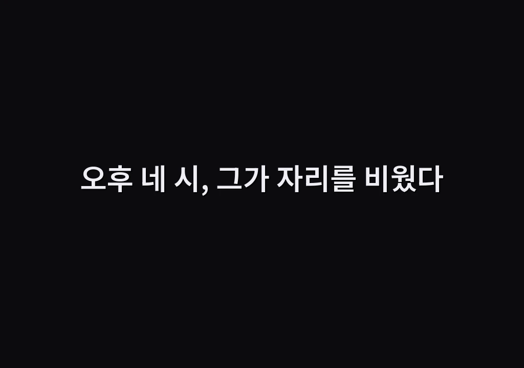 오후 네 시, 그가 자리를 비웠다