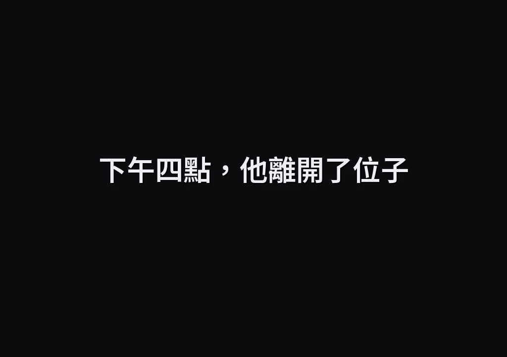 下午四點，他離開了位子