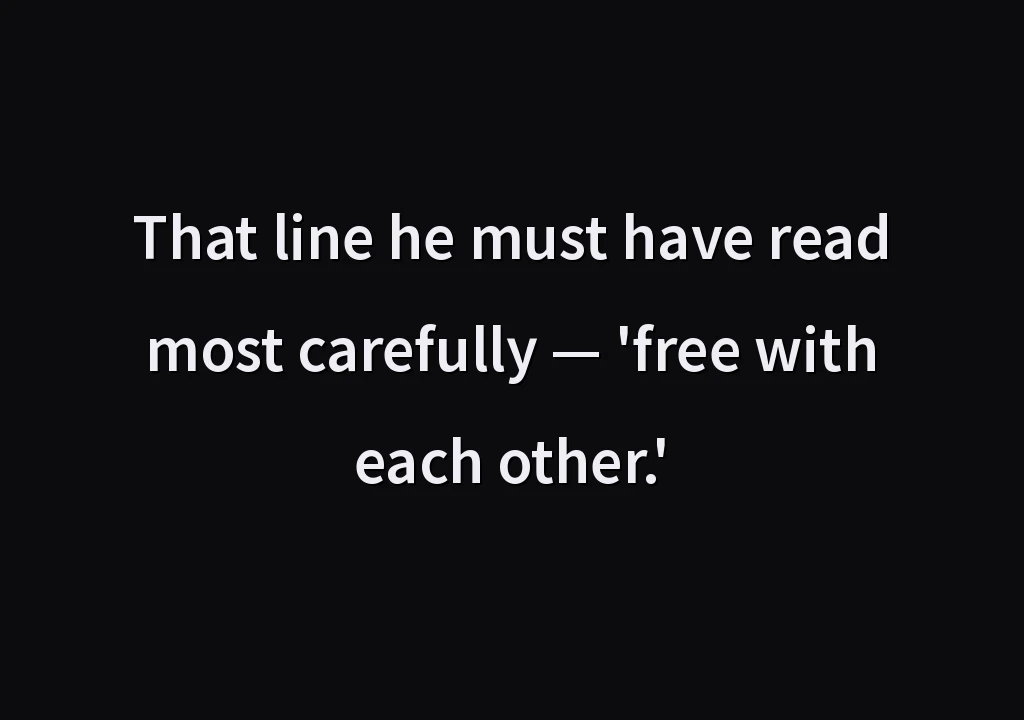 That line he must have read most carefully — 'free with each other.'