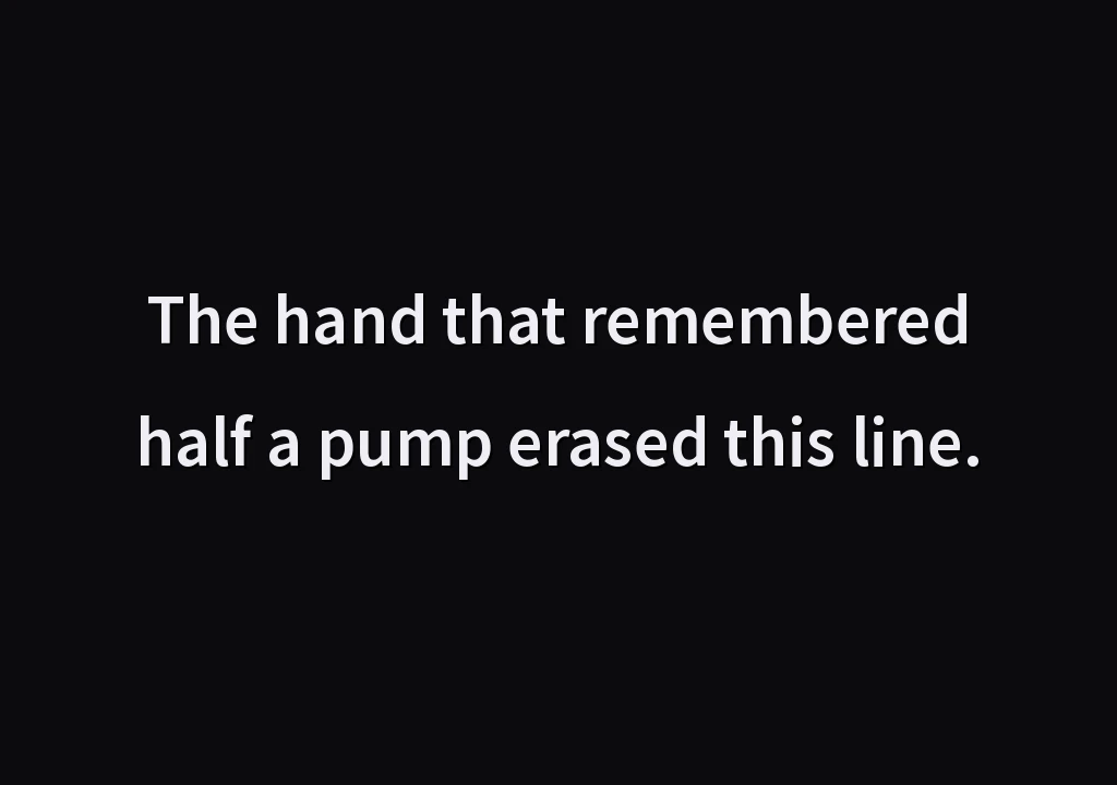 The hand that remembered half a pump erased this line.
