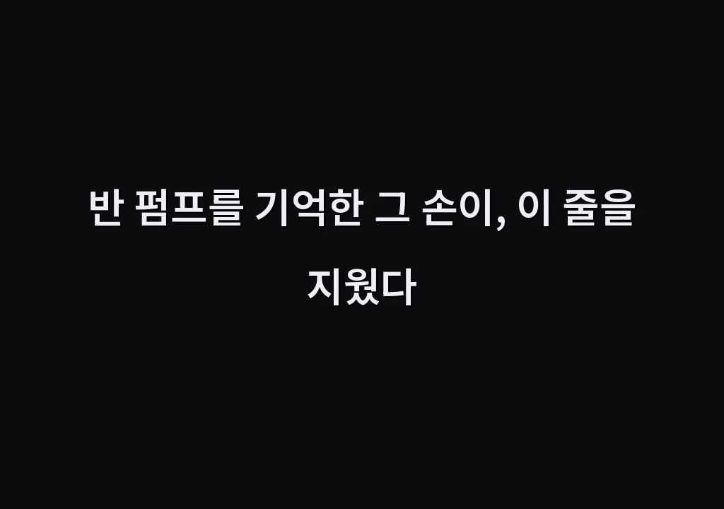 반 펌프를 기억한 그 손이, 이 줄을 지웠다