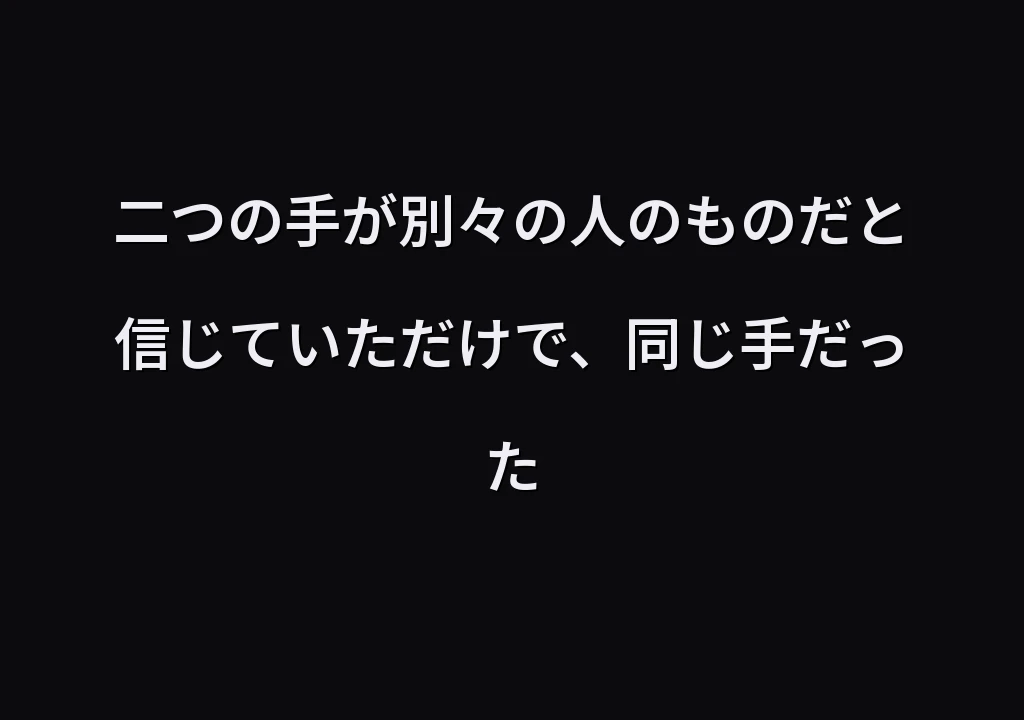 二つの手が別々の人のものだと信じていただけで、同じ手だった