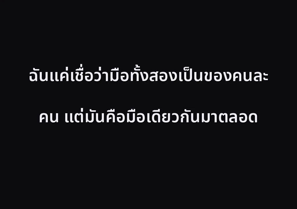 ฉันแค่เชื่อว่ามือทั้งสองเป็นของคนละคน แต่มันคือมือเดียวกันมาตลอด