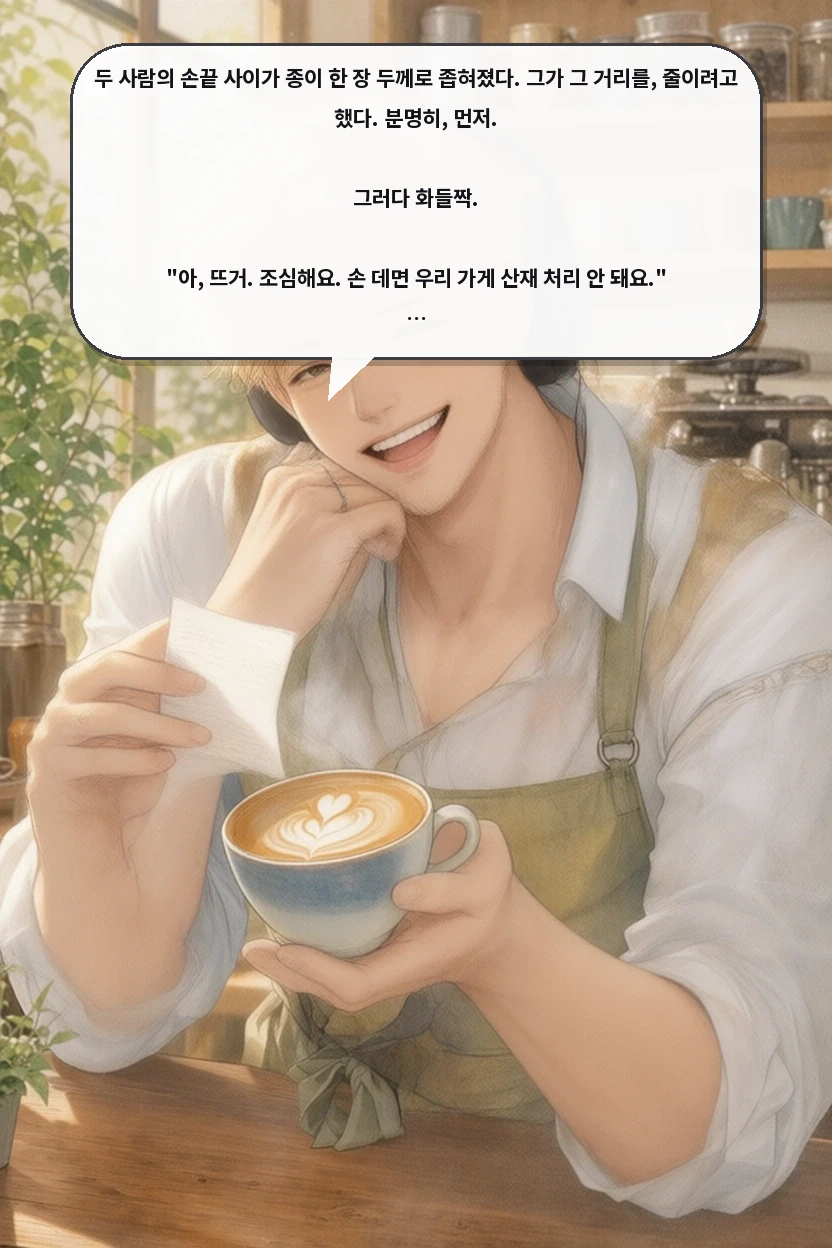 두 사람의 손끝 사이가 종이 한 장 두께로 좁혀졌다. 그가 그 거리를, 줄이려고 했다. 분명히, 먼저.

그러다 화들짝.

"아, 뜨거. 조심해요. 손 데면 우리 가게 산재 처리 안 돼요."

너는 그 황급한 후퇴가 오히려 답 같았다.