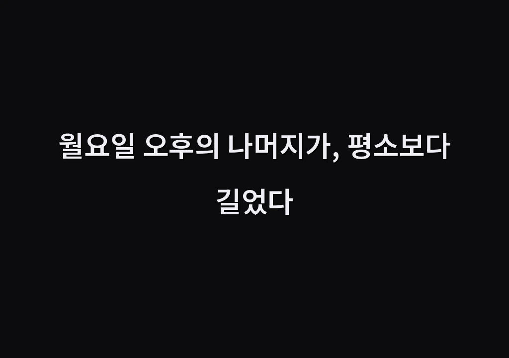 월요일 오후의 나머지가, 평소보다 길었다